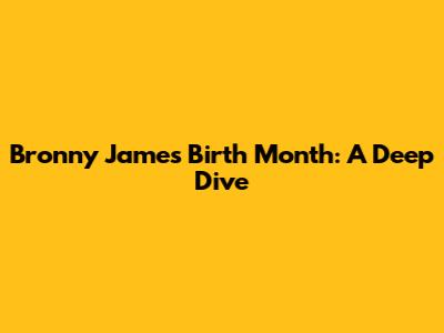 Bronny James' Birth Month: A Deep Dive