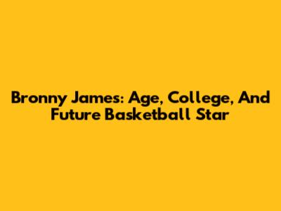 Bronny James: Age, College, And Future Basketball Star