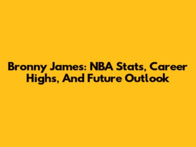 Bronny James: NBA Stats, Career Highs, And Future Outlook