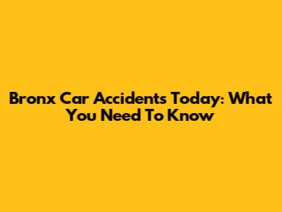 Bronx Car Accidents Today: What You Need To Know