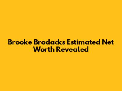 Brooke Brodack's Estimated Net Worth Revealed
