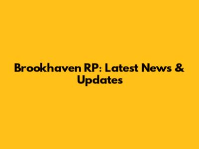 Brookhaven RP: Latest News & Updates