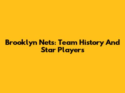 Brooklyn Nets: Team History And Star Players