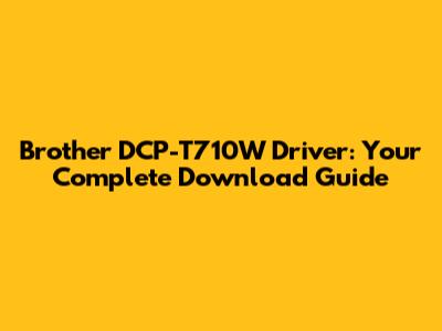 Brother DCP-T710W Driver: Your Complete Download Guide
