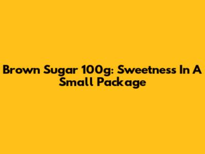 Brown Sugar 100g: Sweetness In A Small Package