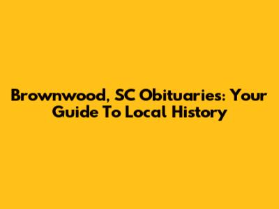 Brownwood, SC Obituaries: Your Guide To Local History