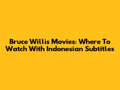 Bruce Willis Movies: Where To Watch With Indonesian Subtitles