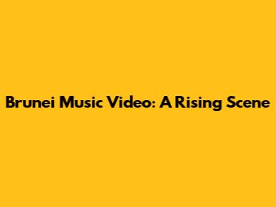 Brunei Music Video: A Rising Scene