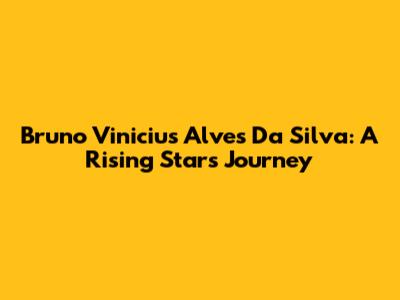 Bruno Vinicius Alves Da Silva: A Rising Star's Journey
