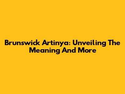 Brunswick Artinya: Unveiling The Meaning And More