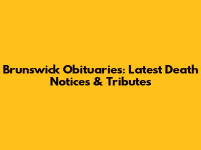 Brunswick Obituaries: Latest Death Notices & Tributes