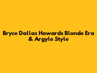 Bryce Dallas Howard's Blonde Era & Argyle Style