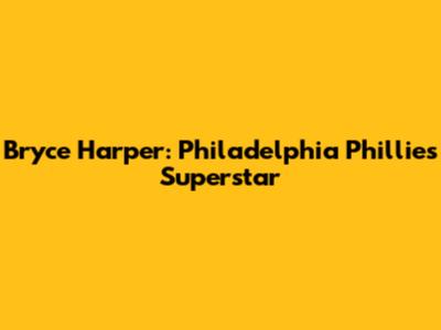 Bryce Harper: Philadelphia Phillies' Superstar