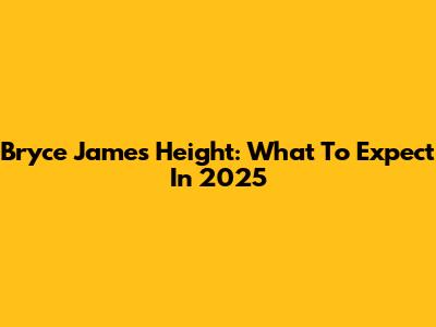 Bryce James Height: What To Expect In 2025
