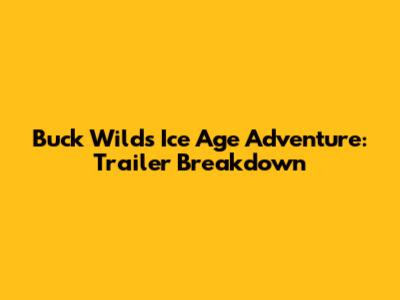 Buck Wild's Ice Age Adventure: Trailer Breakdown