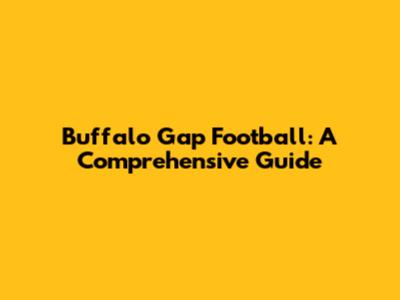 Buffalo Gap Football: A Comprehensive Guide