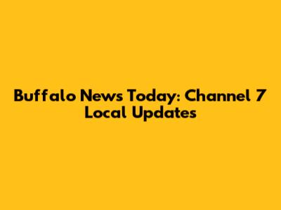 Buffalo News Today: Channel 7 Local Updates