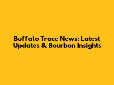 Buffalo Trace News: Latest Updates & Bourbon Insights