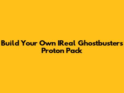 Build Your Own IReal Ghostbusters Proton Pack