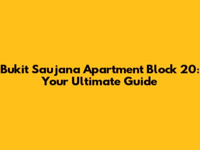 Bukit Saujana Apartment Block 20: Your Ultimate Guide