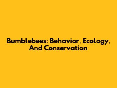 Bumblebees: Behavior, Ecology, And Conservation