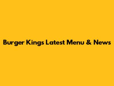 Burger King's Latest Menu & News