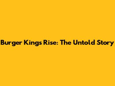 Burger King's Rise: The Untold Story
