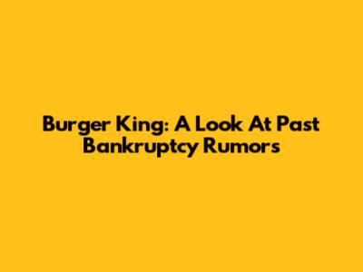 Burger King: A Look At Past Bankruptcy Rumors