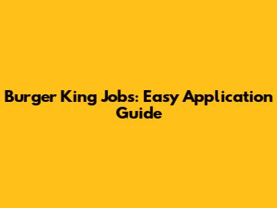 Burger King Jobs: Easy Application Guide