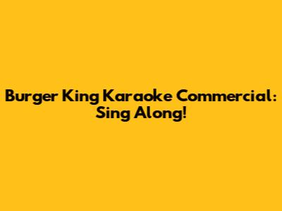 Burger King Karaoke Commercial: Sing Along!