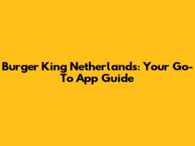 Burger King Netherlands: Your Go-To App Guide