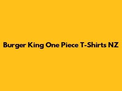 Burger King One Piece T-Shirts NZ