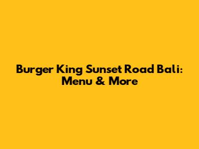 Burger King Sunset Road Bali: Menu & More