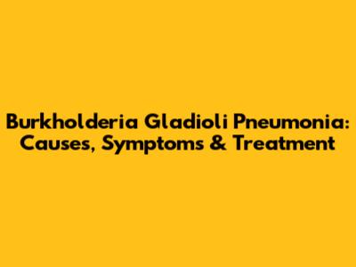 Burkholderia Gladioli Pneumonia: Causes, Symptoms & Treatment