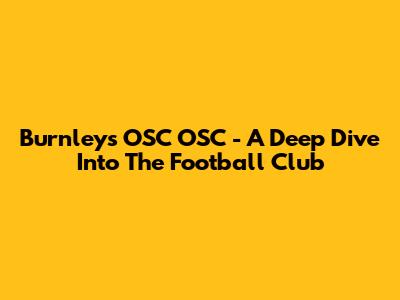 Burnley's OSC OSC - A Deep Dive Into The Football Club
