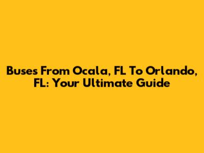 Buses From Ocala, FL To Orlando, FL: Your Ultimate Guide