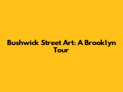 Bushwick Street Art: A Brooklyn Tour