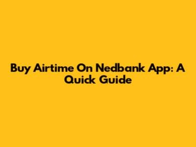 Buy Airtime On Nedbank App: A Quick Guide