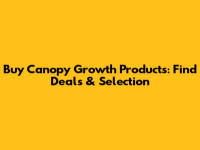 Buy Canopy Growth Products: Find Deals & Selection