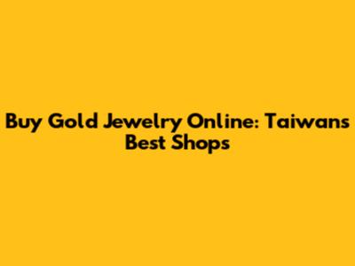 Buy Gold Jewelry Online: Taiwan's Best Shops