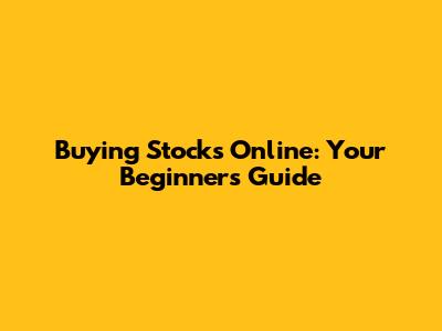 Buying Stocks Online: Your Beginner's Guide