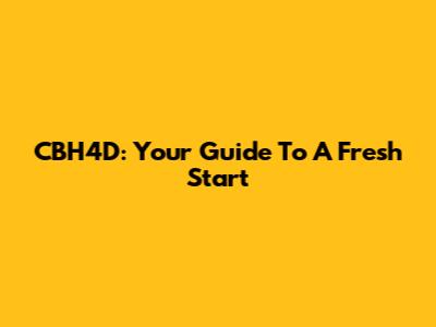 CBH4D: Your Guide To A Fresh Start