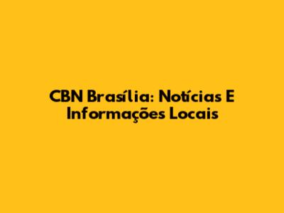 CBN Brasília: Notícias E Informações Locais