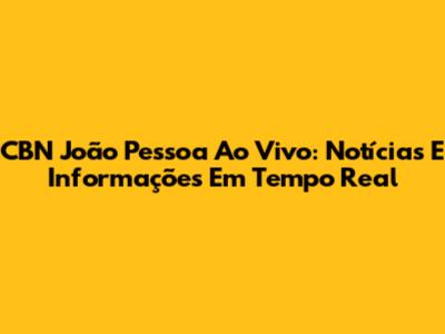 CBN João Pessoa Ao Vivo: Notícias E Informações Em Tempo Real