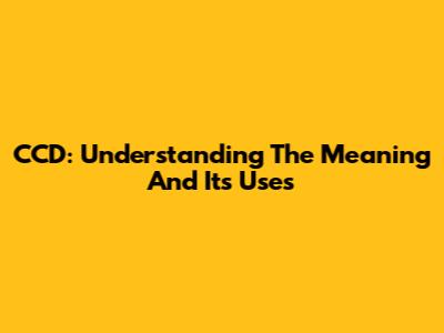 CCD: Understanding The Meaning And Its Uses