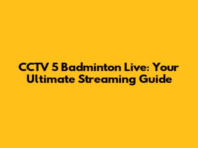 CCTV 5 Badminton Live: Your Ultimate Streaming Guide