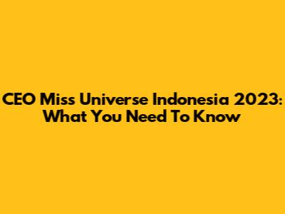 CEO Miss Universe Indonesia 2023: What You Need To Know