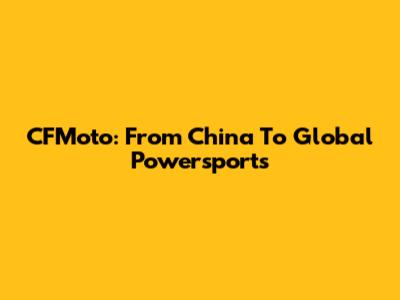 CFMoto: From China To Global Powersports