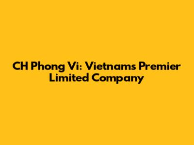 CH Phong Vi: Vietnam's Premier Limited Company