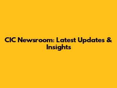 CIC Newsroom: Latest Updates & Insights